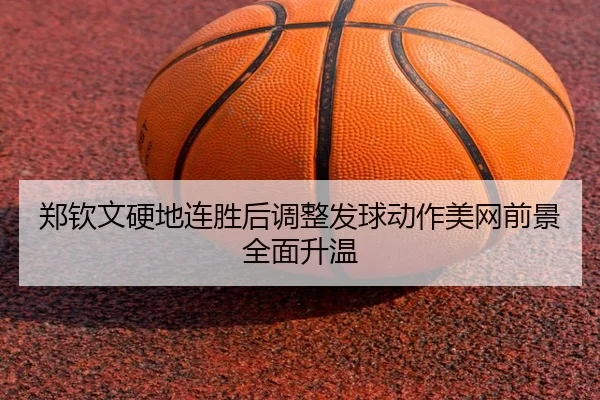 郑钦文硬地连胜后调整发球动作美网前景全面升温 - PG simulator